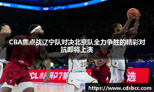 CBA焦点战辽宁队对决北京队全力争胜的精彩对抗即将上演
