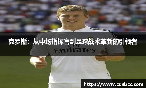 克罗斯：从中场指挥官到足球战术革新的引领者