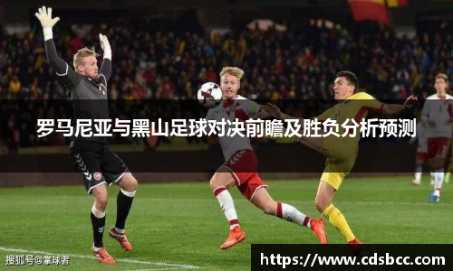 罗马尼亚与黑山足球对决前瞻及胜负分析预测