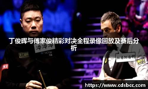 丁俊晖与傅家俊精彩对决全程录像回放及赛后分析