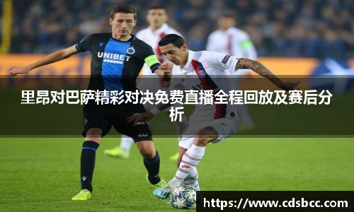 里昂对巴萨精彩对决免费直播全程回放及赛后分析